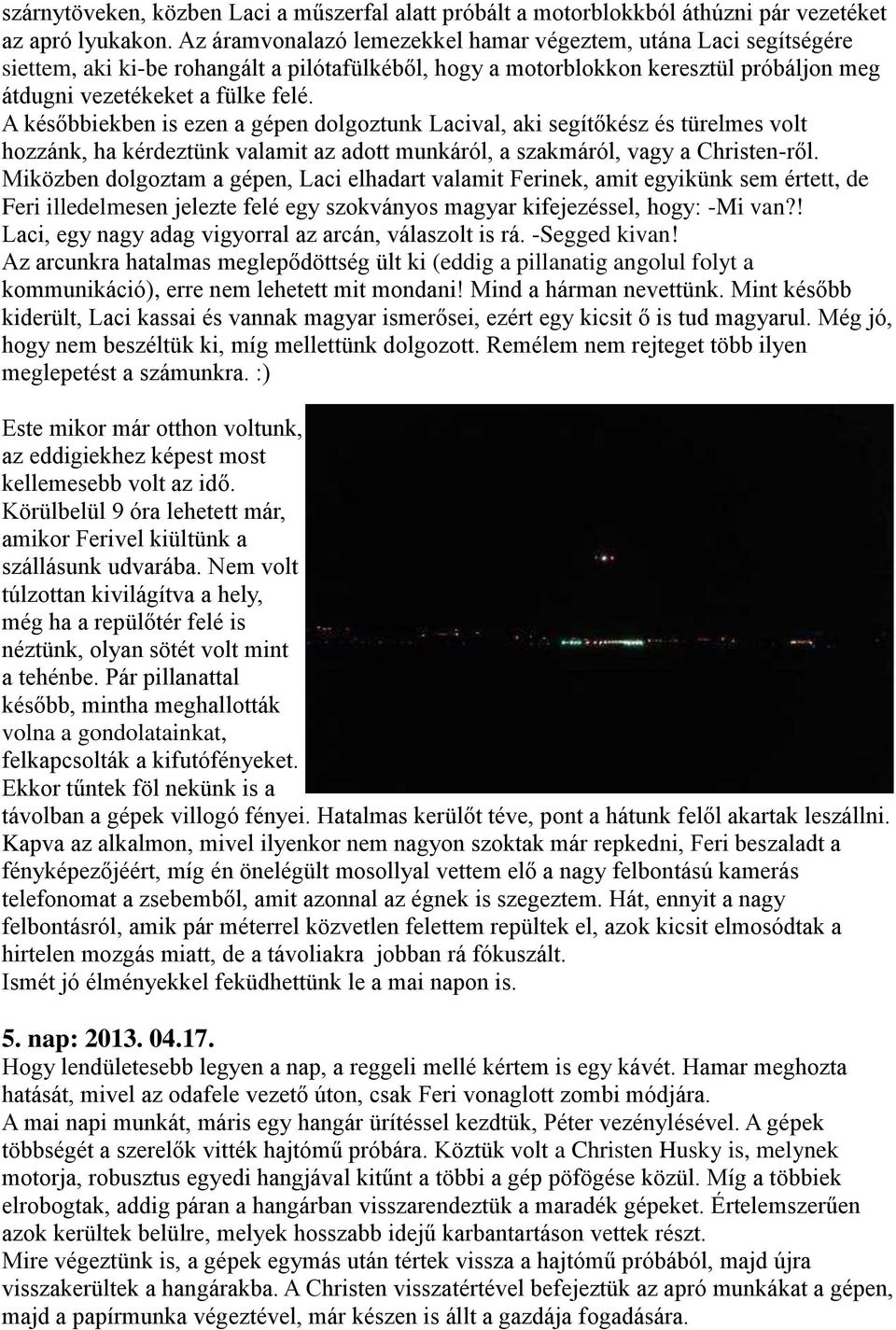 A későbbiekben is ezen a gépen dolgoztunk Lacival, aki segítőkész és türelmes volt hozzánk, ha kérdeztünk valamit az adott munkáról, a szakmáról, vagy a Christen-ről.