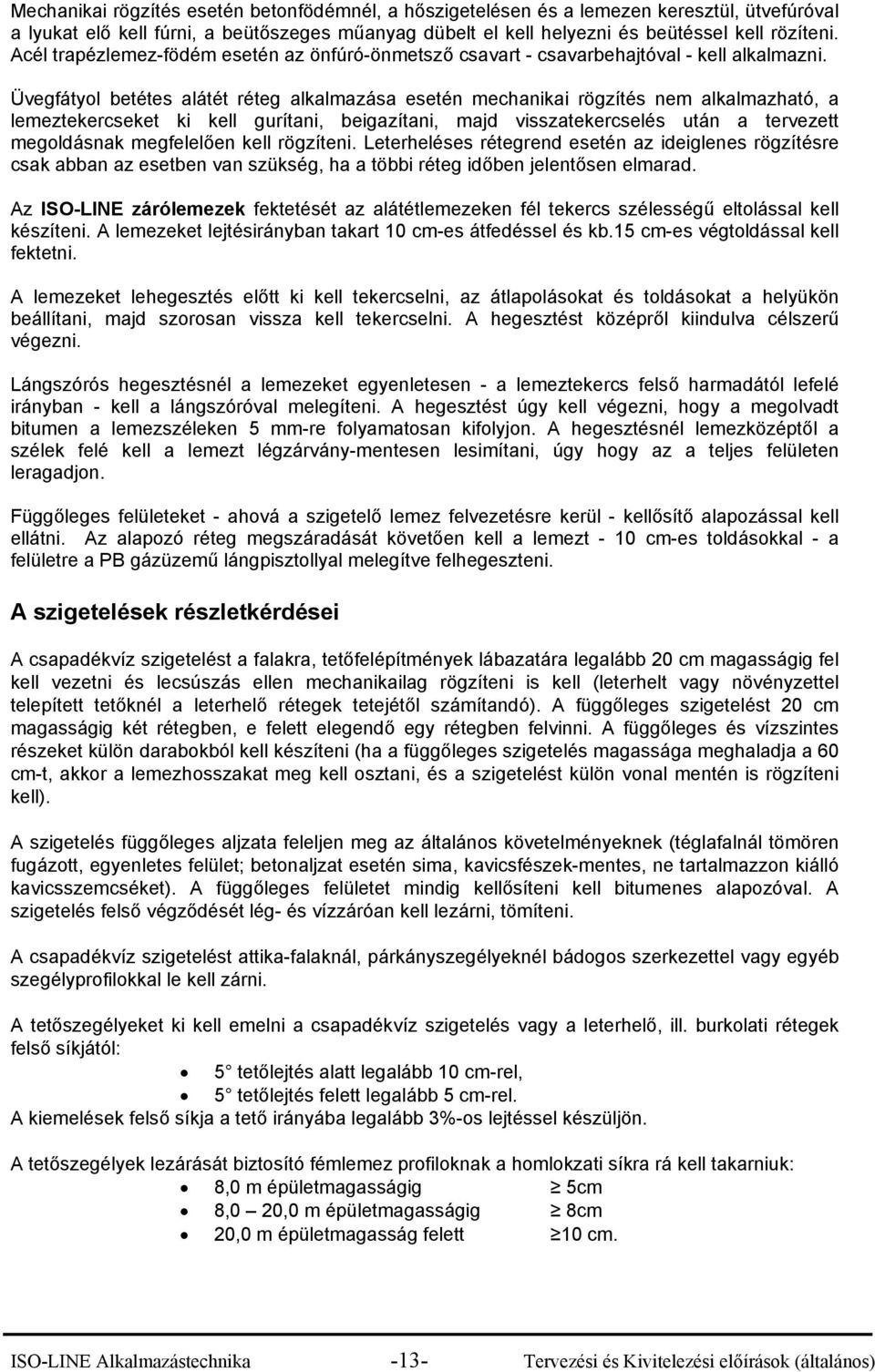 Üvegfátyol betétes alátét réteg alkalmazása esetén mechanikai rögzítés nem alkalmazható, a lemeztekercseket ki kell gurítani, beigazítani, majd visszatekercselés után a tervezett megoldásnak