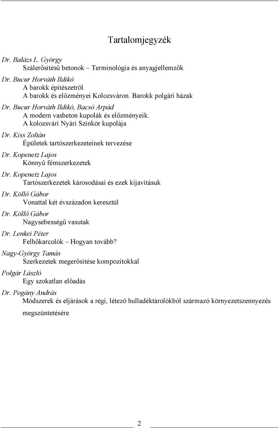 Kopenetz Lajos Könnyű fémszerkezetek Dr. Kopenetz Lajos Tartószerkezetek károsodásai és ezek kijavításuk Dr. Köllő Gábor Vonattal két évszázadon keresztül Dr. Köllő Gábor Nagysebességű vasutak Dr.