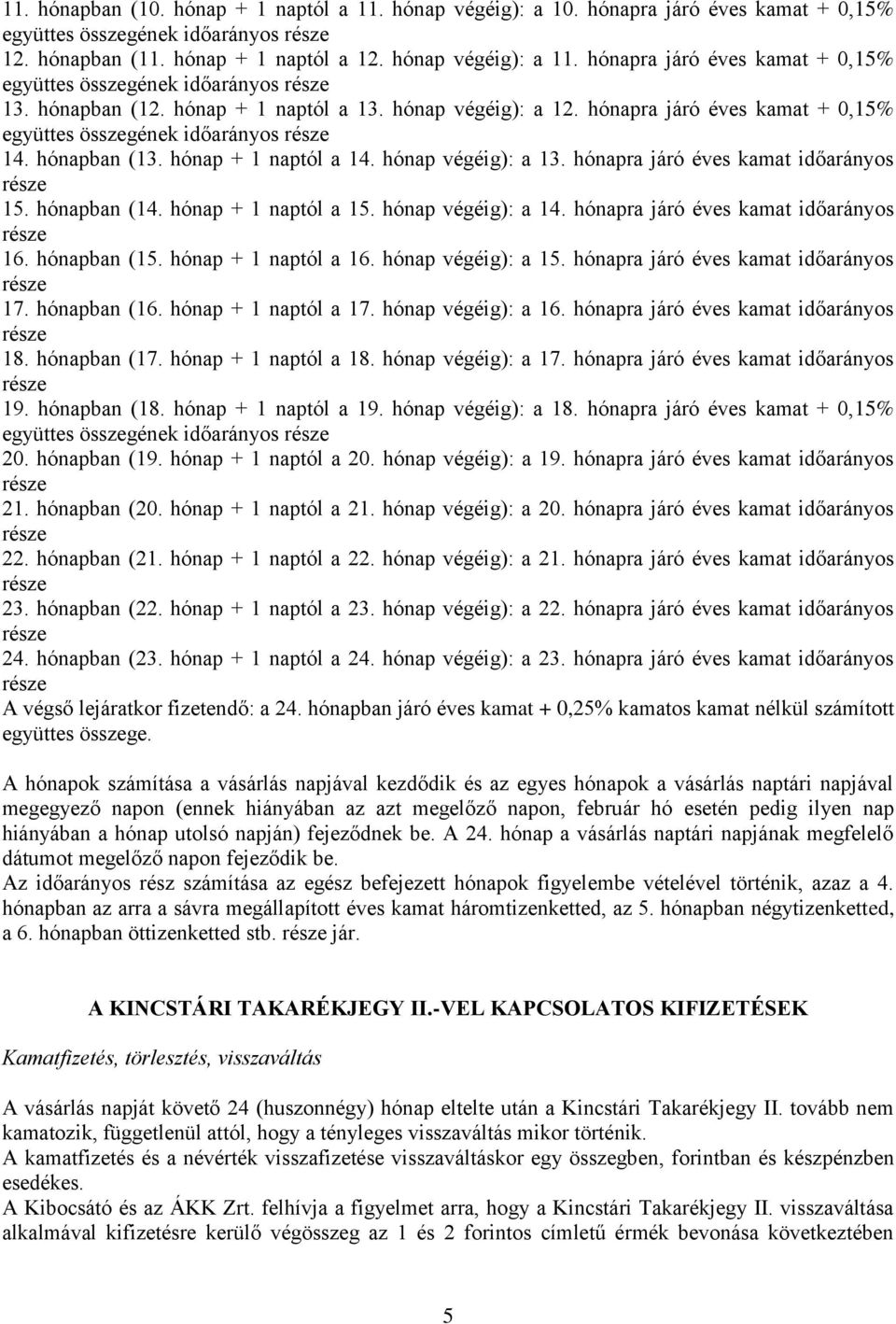 hónapban (13. hónap + 1 naptól a 14. hónap végéig): a 13. hónapra járó éves kamat időarányos 15. hónapban (14. hónap + 1 naptól a 15. hónap végéig): a 14. hónapra járó éves kamat időarányos 16.