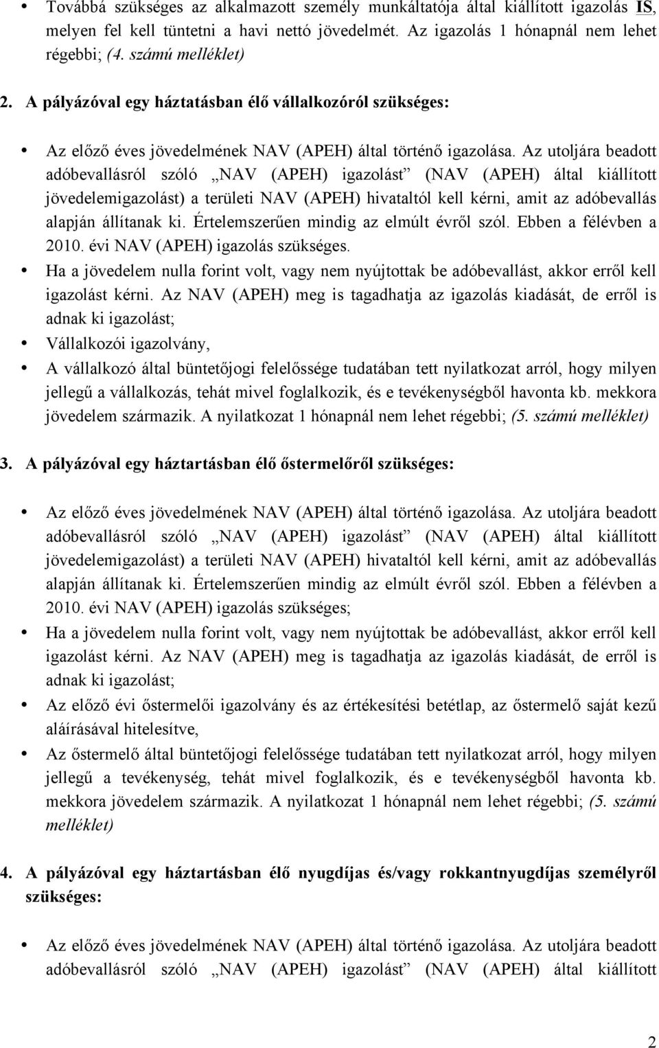 Az utoljára beadott adóbevallásról szóló NAV (APEH) igazolást (NAV (APEH) által kiállított jövedelemigazolást) a területi NAV (APEH) hivataltól kell kérni, amit az adóbevallás alapján állítanak ki.