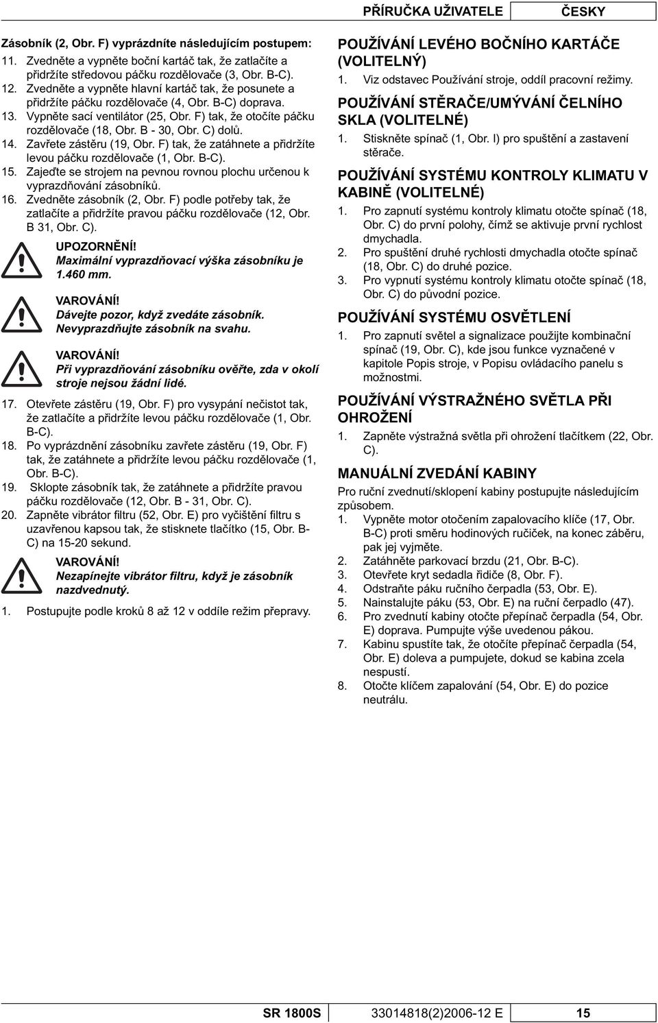 C) dol. 1 Zav ete zást ru (19, Obr. F) tak, že zatáhnete a p idržíte levou pá ku rozd lova e (1, Obr. B-C). 1 Zaje te se strojem na pevnou rovnou plochu ur enou k vyprazd ování zásobník.