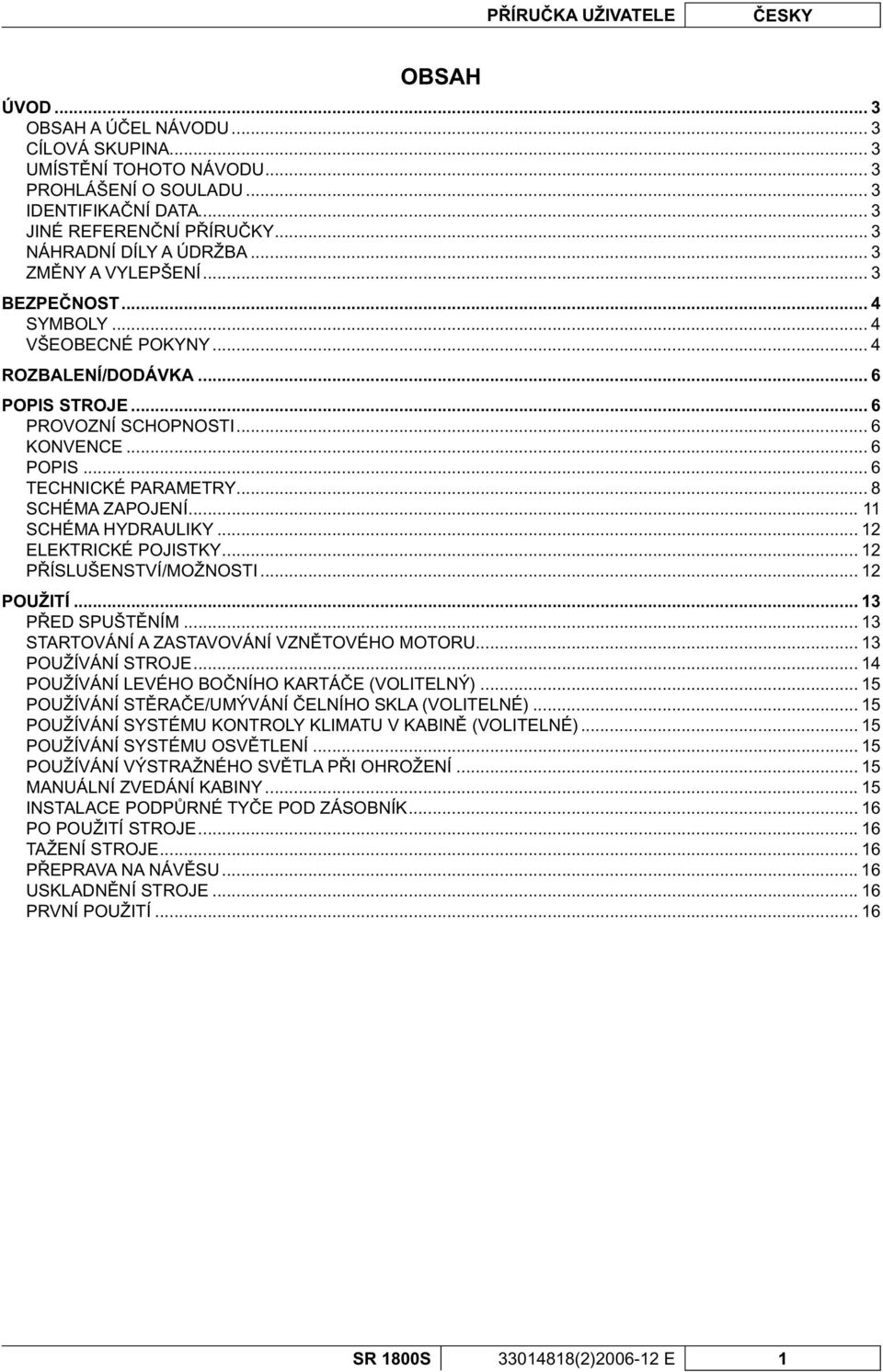 .. 8 SCHÉMA ZAPOJENÍ... 11 SCHÉMA HYDRAULIKY... 12 ELEKTRICKÉ POJISTKY... 12 P ÍSLUŠENSTVÍ/MOŽNOSTI... 12 POUŽITÍ... 13 P ED SPUŠT NÍM... 13 STARTOVÁNÍ A ZASTAVOVÁNÍ VZN TOVÉHO MOTORU.