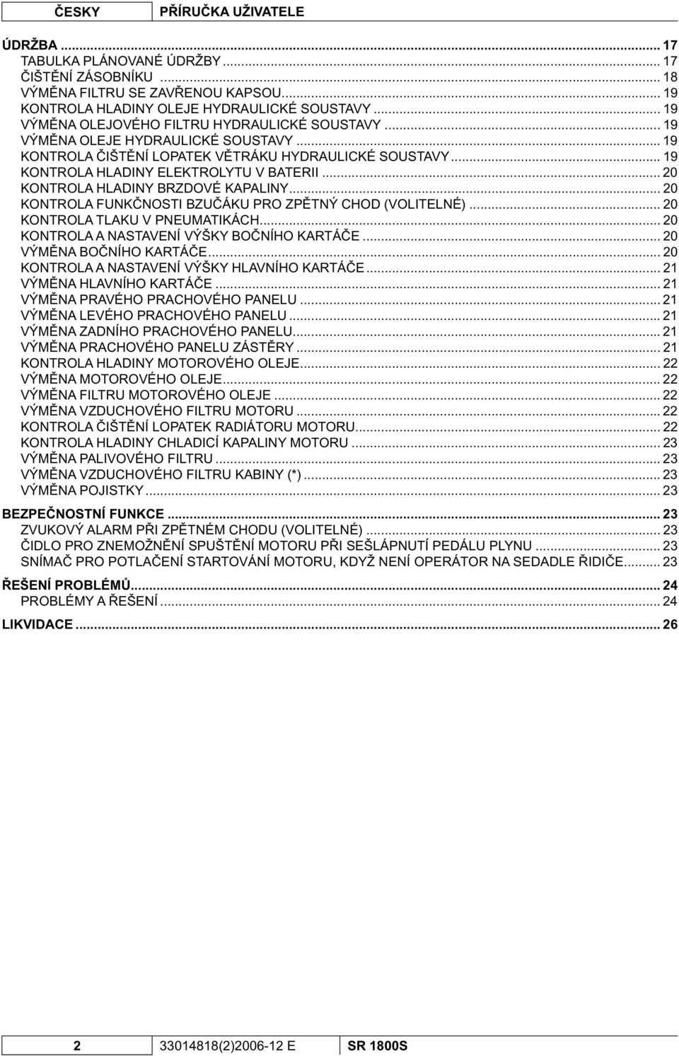 .. 20 KONTROLA HLADINY BRZDOVÉ KAPALINY... 20 KONTROLA FUNK NOSTI BZU ÁKU PRO ZP TNÝ CHOD (VOLITELNÉ)... 20 KONTROLA TLAKU V PNEUMATIKÁCH... 20 KONTROLA A NASTAVENÍ VÝŠKY BO NÍHO KARTÁ E.