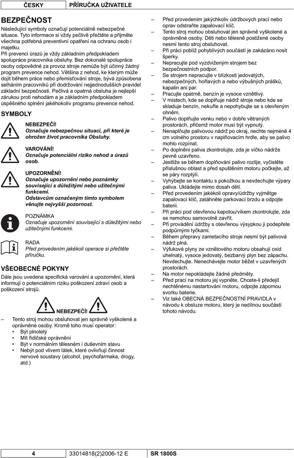 Bez dokonalé spolupráce osoby odpov dné za provoz stroje nem že být ú inný žádný program prevence nehod.