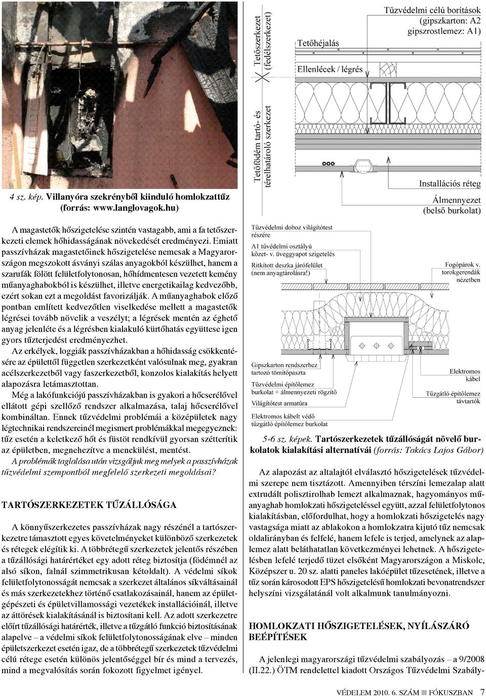 Emiatt passzívházak magastetőinek hőszigetelése nemcsak a Magyarországon megszokott ásványi szálas anyagokból készülhet, hanem a szarufák fölött felületfolytonosan, hőhídmentesen vezetett kemény