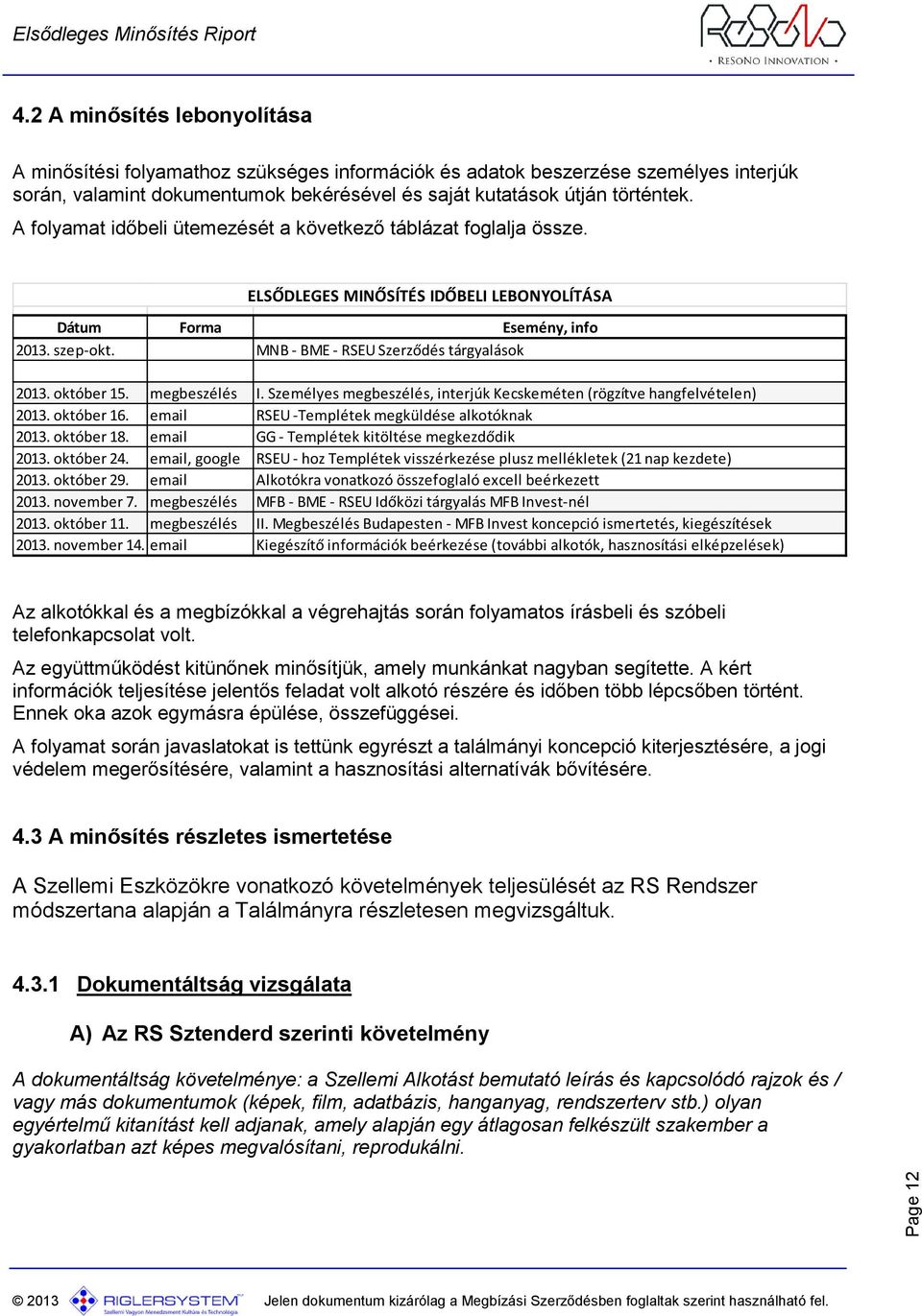 A folyamat időbeli ütemezését a következő táblázat foglalja össze. ELSŐDLEGES MINŐSÍTÉS IDŐBELI LEBONYOLÍTÁSA Dátum Forma Esemény, info 2013. szep-okt. MNB - BME - RSEU Szerződés tárgyalások 2013.