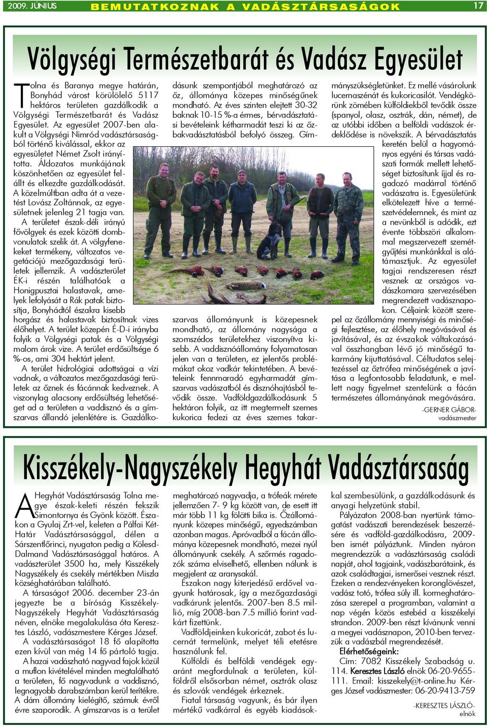 Az egyesület 2007-ben alakult a Völgységi Nimród vadásztársaságból történõ kiválással, ekkor az egyesületet Német Zsolt irányította.
