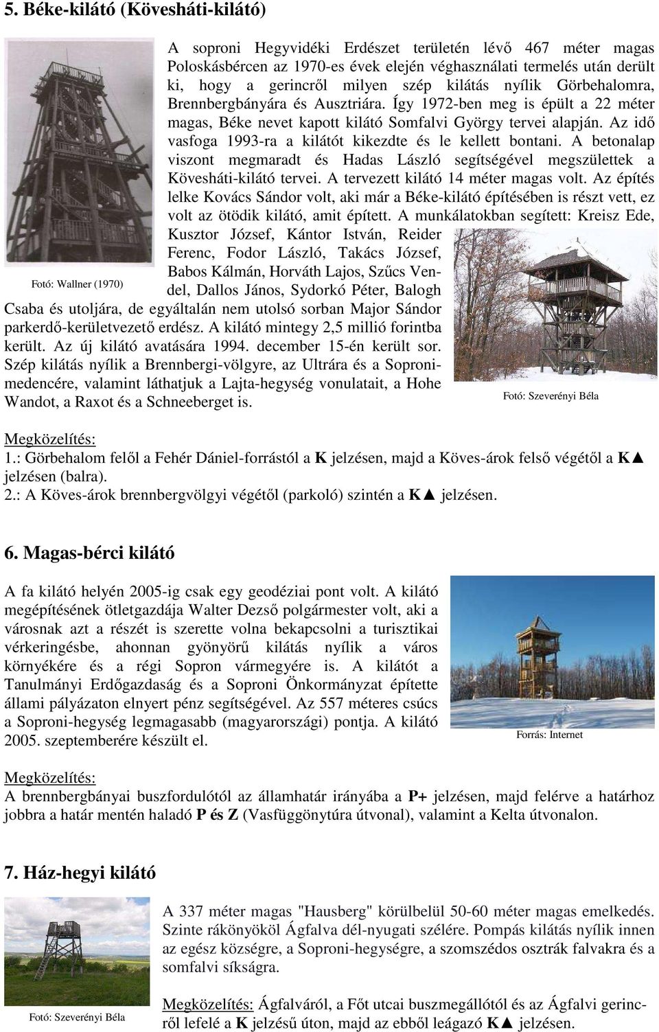 Az idı vasfoga 1993-ra a kilátót kikezdte és le kellett bontani. A betonalap viszont megmaradt és Hadas László segítségével megszülettek a Kövesháti-kilátó tervei.