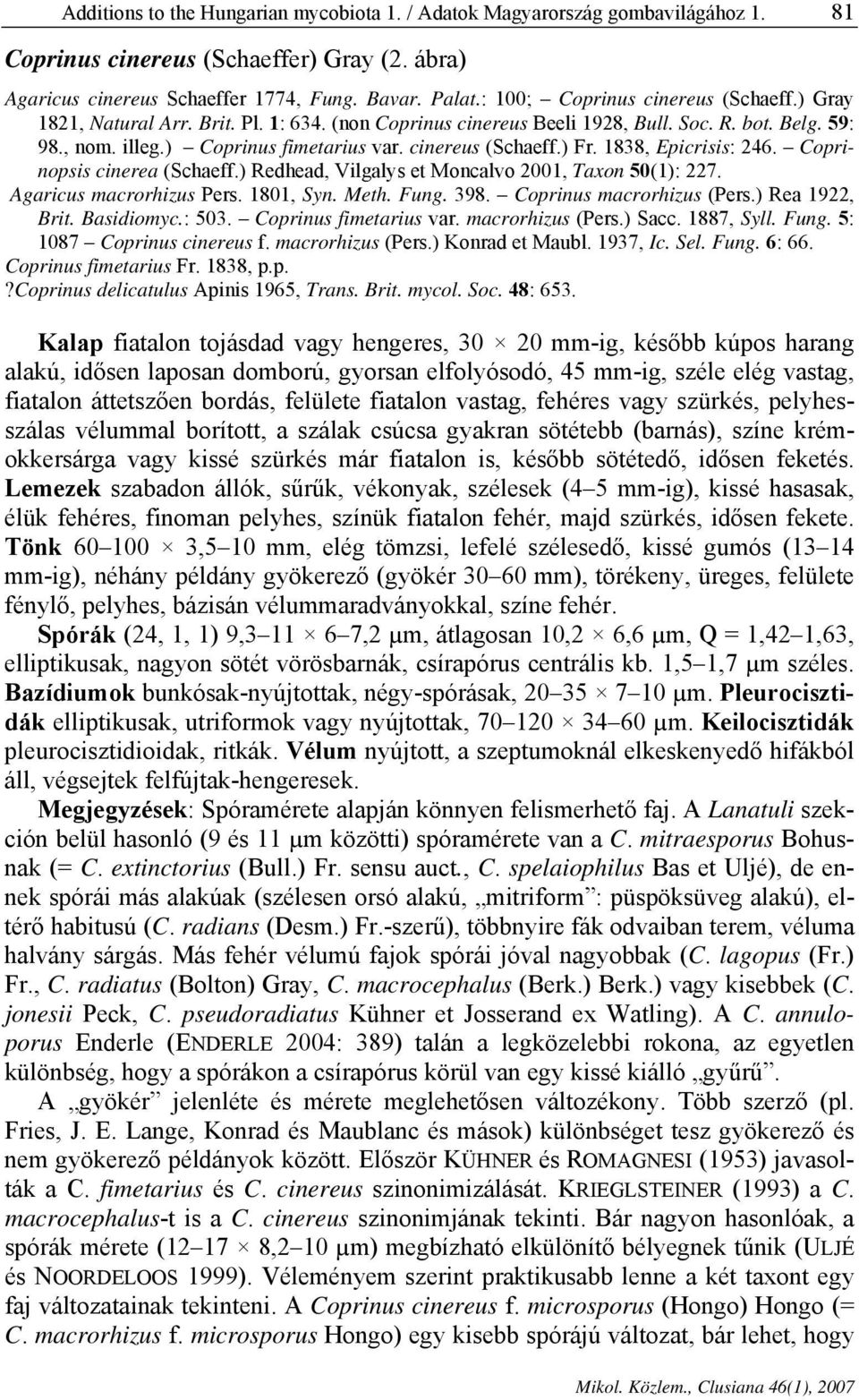 cinereus (Schaeff.) Fr. 1838, Epicrisis: 246. Coprinopsis cinerea (Schaeff.) Redhead, Vilgalys et Moncalvo 2001, Taxon 50(1): 227. Agaricus macrorhizus Pers. 1801, Syn. Meth. Fung. 398.