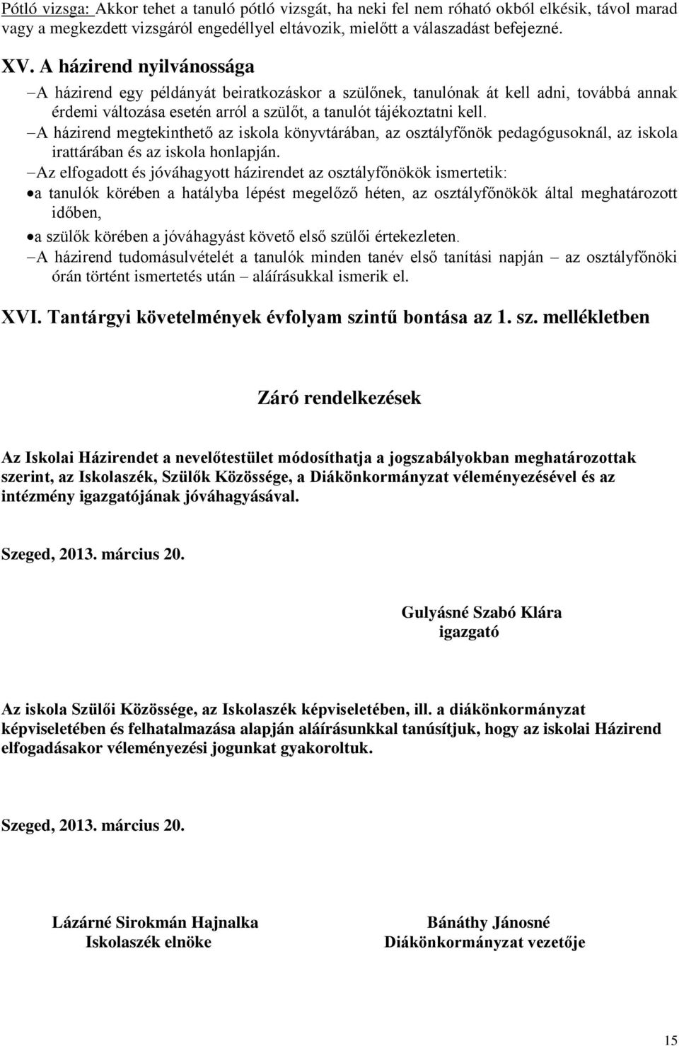 A házirend megtekinthető az iskola könyvtárában, az osztályfőnök pedagógusoknál, az iskola irattárában és az iskola honlapján.