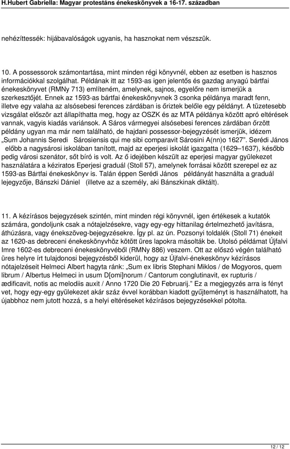 Ennek az 1593-as bártfai énekeskönyvnek 3 csonka példánya maradt fenn, illetve egy valaha az alsósebesi ferences zárdában is őriztek belőle egy példányt.