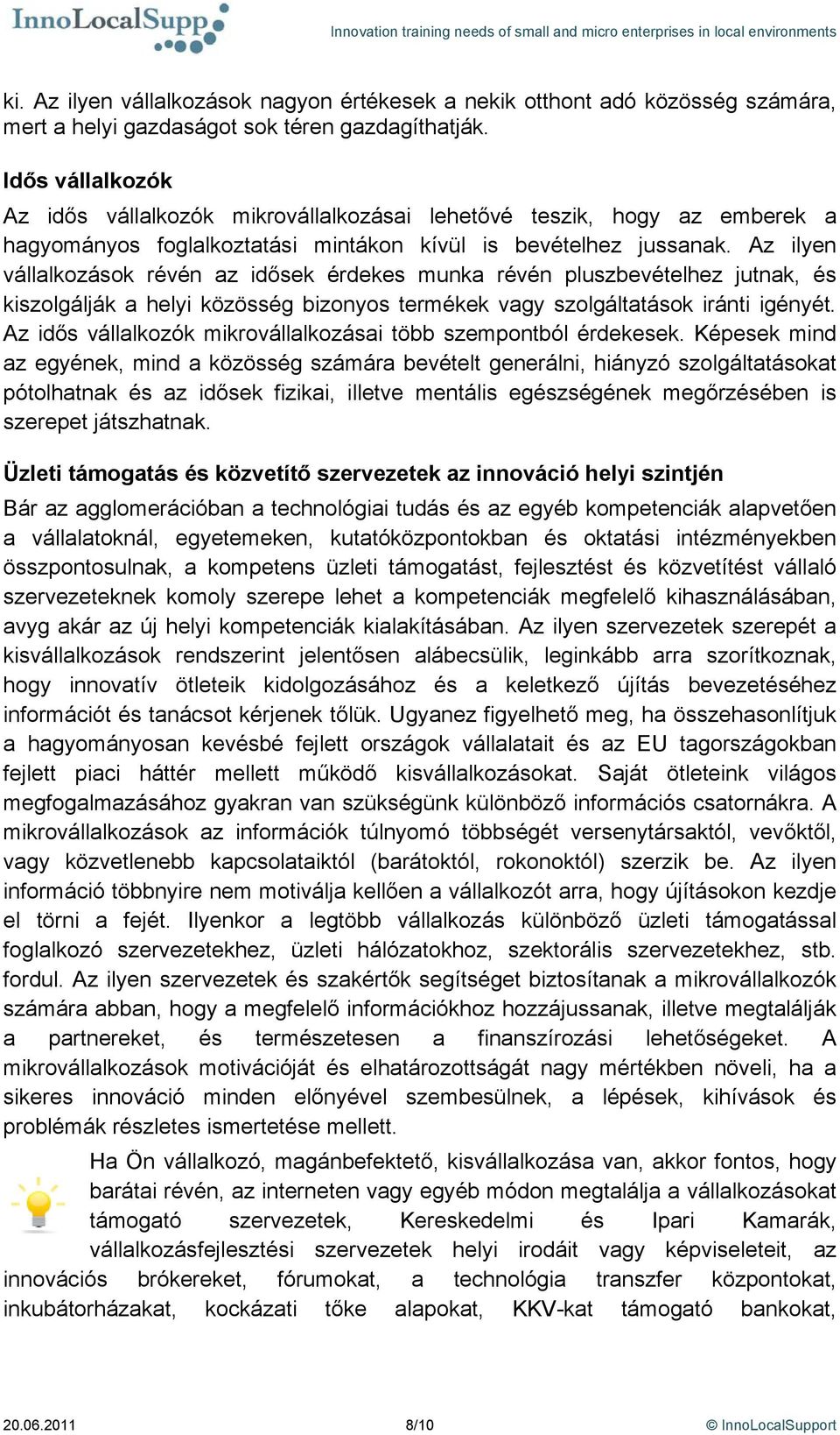 Az ilyen vállalkozások révén az idősek érdekes munka révén pluszbevételhez jutnak, és kiszolgálják a helyi közösség bizonyos termékek vagy szolgáltatások iránti igényét.