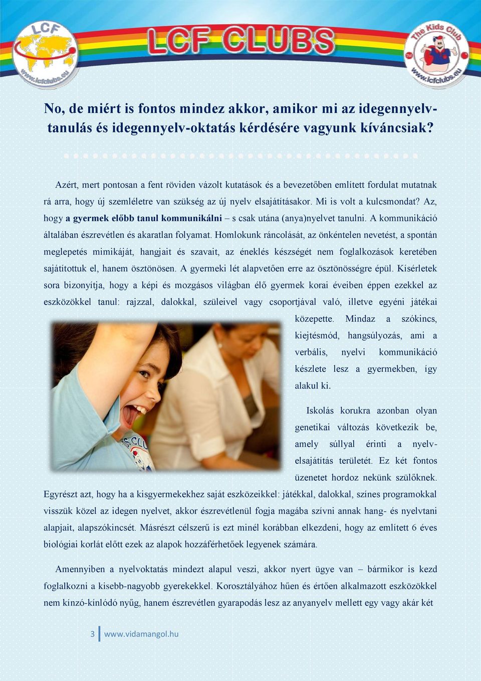 Az, hogy a gyermek előbb tanul kommunikálni s csak utána (anya)nyelvet tanulni. A kommunikáció általában észrevétlen és akaratlan folyamat.