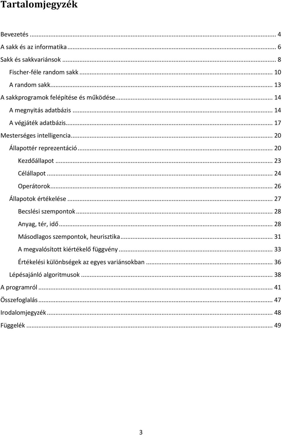 .. 20 Kezdőállapot... 23 Célállapot... 24 Operátorok... 26 Állapotok értékelése... 27 Becslési szempontok... 28 Anyag, tér, idő... 28 Másodlagos szempontok, heurisztika.