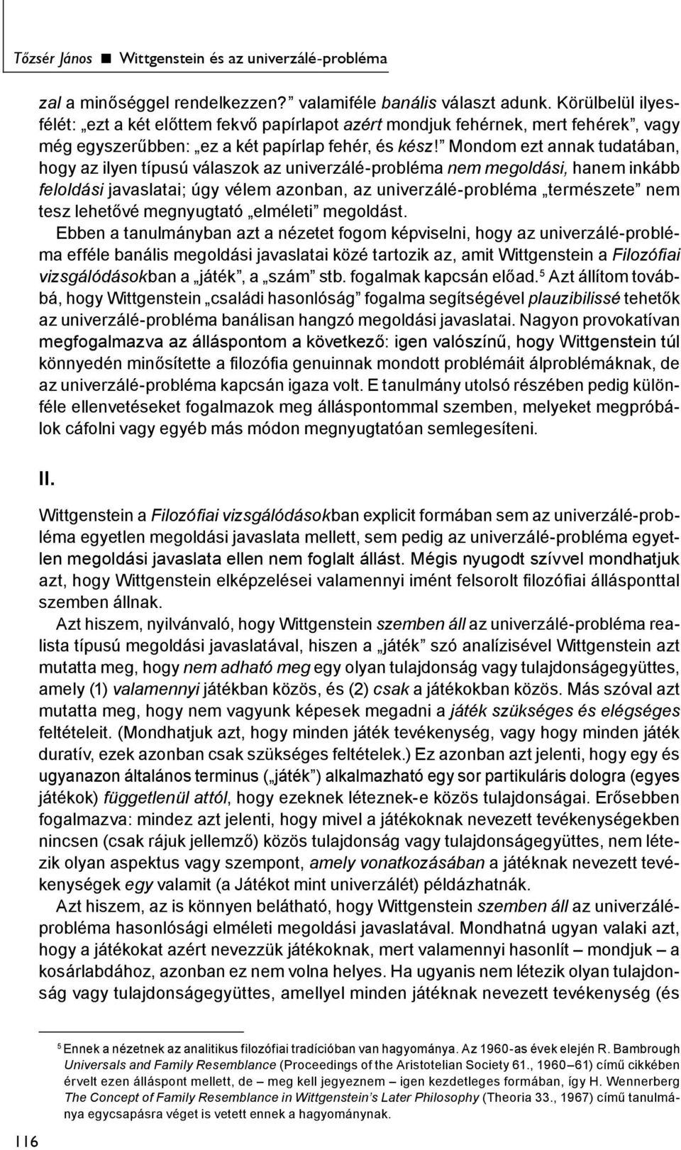 Mondom ezt annak tudatában, hogy az ilyen típusú válaszok az univerzálé-probléma nem megoldási, hanem inkább feloldási javaslatai; úgy vélem azonban, az univerzálé-probléma természete nem tesz