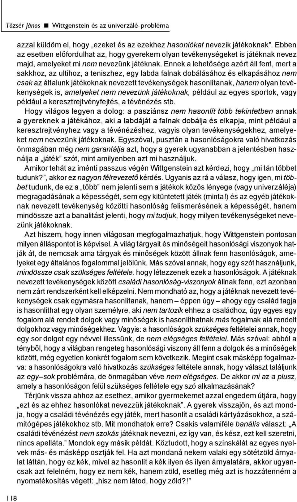 Ennek a lehetősége azért áll fent, mert a sakkhoz, az ultihoz, a teniszhez, egy labda falnak dobálásához és elkapásához nem csak az általunk játékoknak nevezett tevékenységek hasonlítanak, hanem
