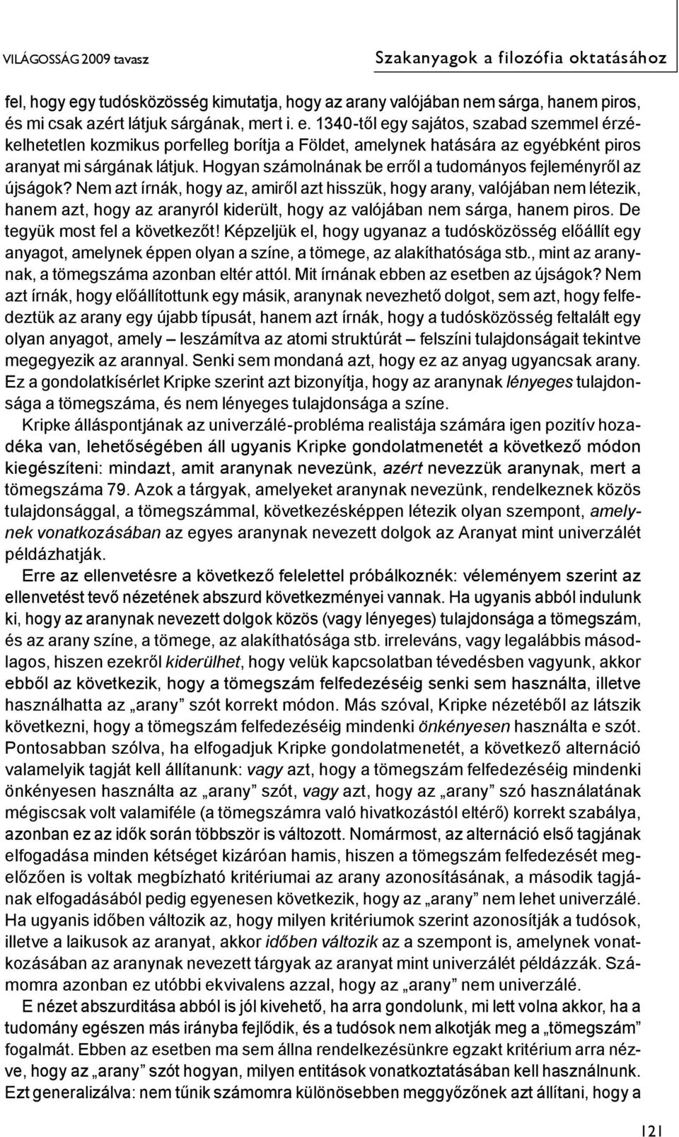 1340-től egy sajátos, szabad szemmel érzékelhetetlen kozmikus porfelleg borítja a Földet, amelynek hatására az egyébként piros aranyat mi sárgának látjuk.