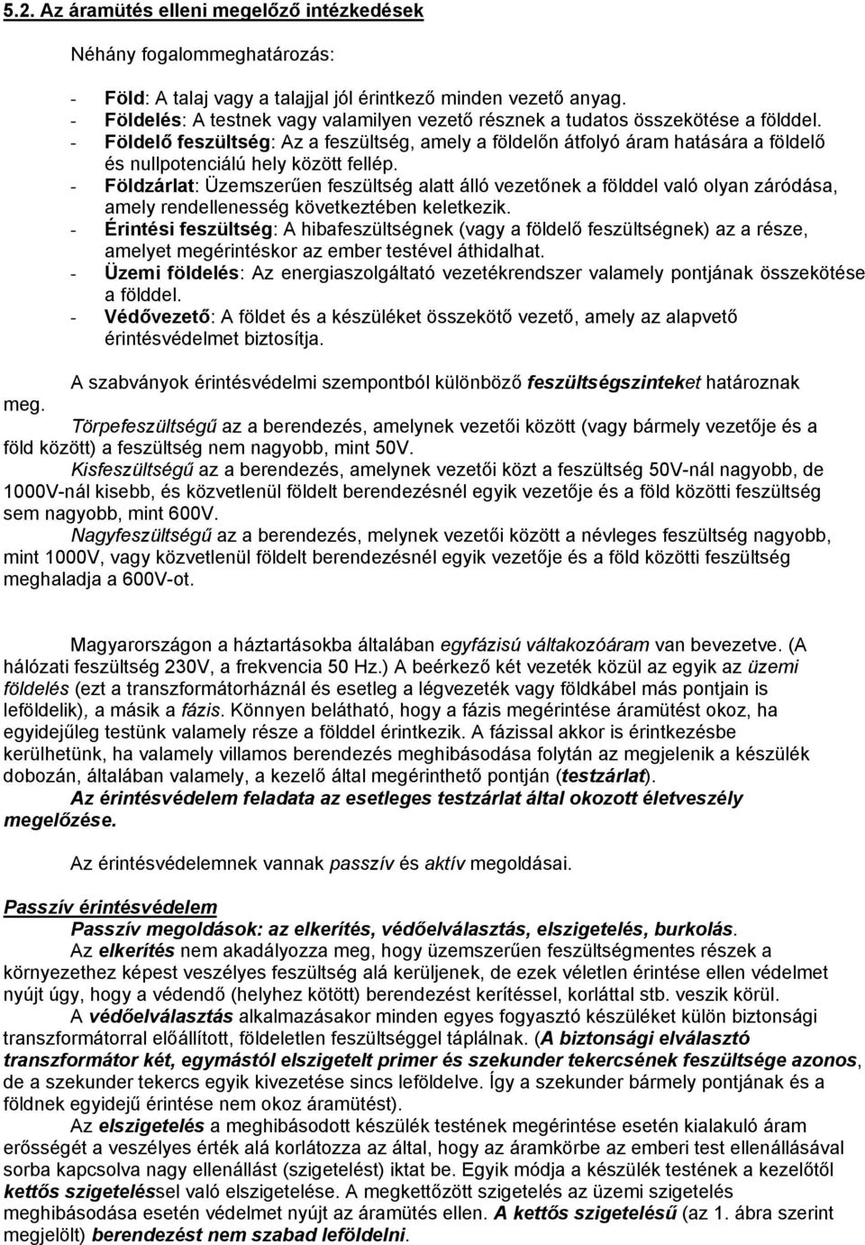 - Földelő feszültség: Az a feszültség, amely a földelőn átfolyó áram hatására a földelő és nullpotenciálú hely között fellép.