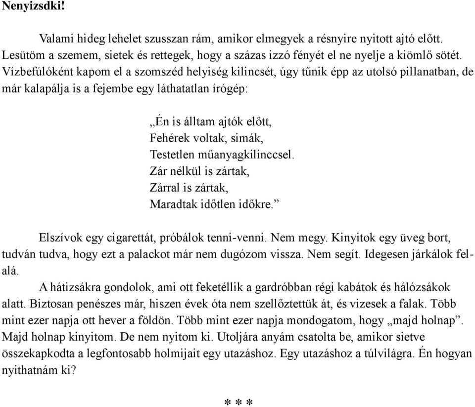 Testetlen műanyagkilinccsel. Zár nélkül is zártak, Zárral is zártak, Maradtak időtlen időkre. Elszívok egy cigarettát, próbálok tenni-venni. Nem megy.