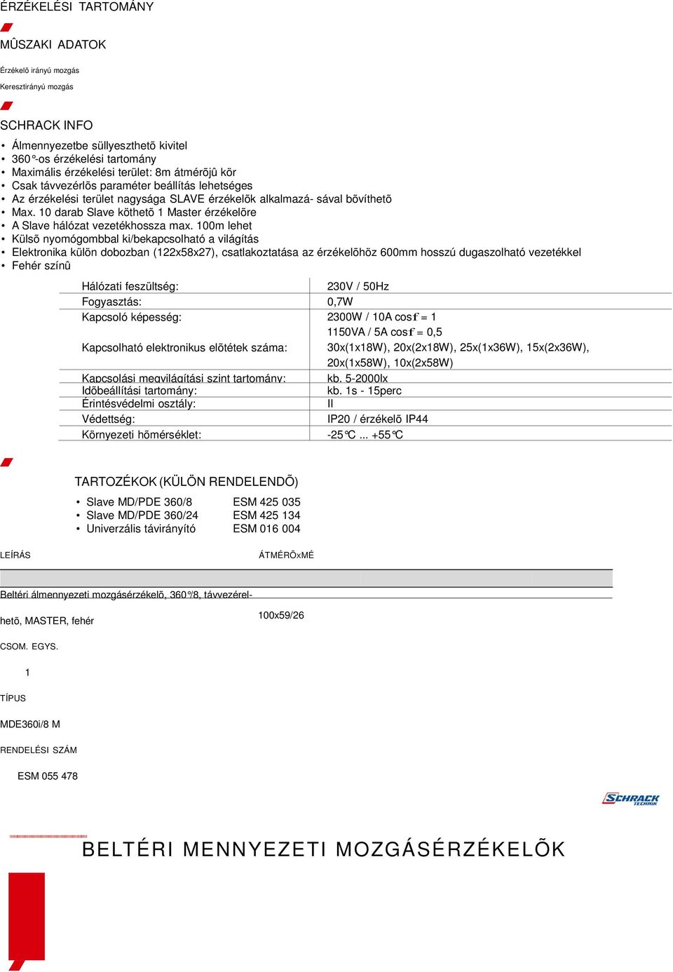 100m lehet Külsõ nyomógombbal ki/bekapcsolható a világítás Elektronika külön dobozban (122x58x27), csatlakoztatása az érzékelõhöz 600mm hosszú dugaszolható vezetékkel Fogyasztás: 0,7W Kapcsoló