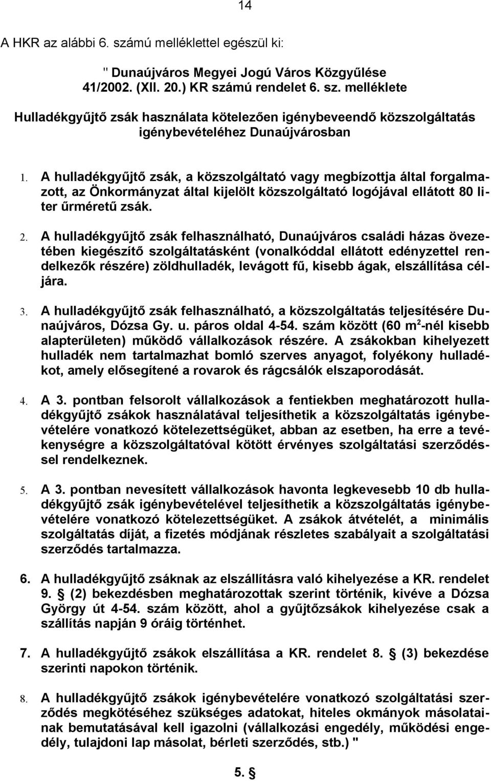 A hulladékgyűjtő zsák felhasználható, Dunaújváros családi házas övezetében kiegészítő szolgáltatásként (vonalkóddal ellátott edényzettel rendelkezők részére) zöldhulladék, levágott fű, kisebb ágak,