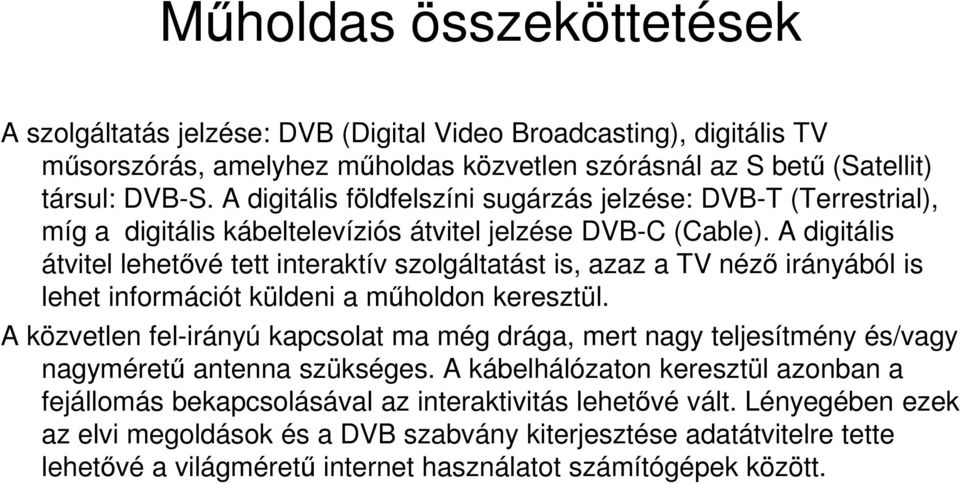 A digitális átvitel lehetővé tett interaktív szolgáltatást is, azaz a TV néző irányából is lehet információt küldeni a műholdon keresztül.