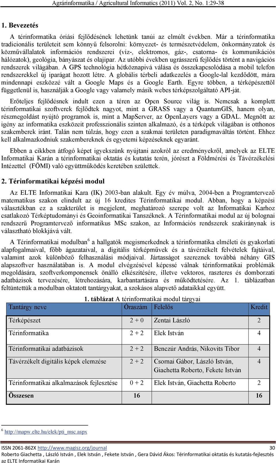 kommunikációs hálózatok), geológia, bányászat és olajipar. Az utóbbi években ugrásszerű fejlődés történt a navigációs rendszerek világában.