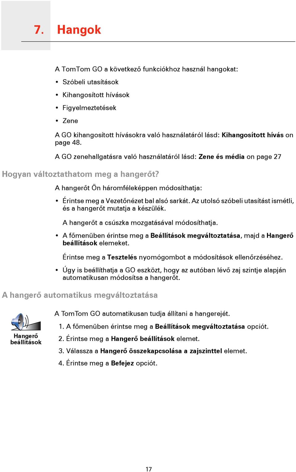 A hangerőt Ön háromféleképpen módosíthatja: Érintse meg a Vezetőnézet bal alsó sarkát. Az utolsó szóbeli utasítást ismétli, és a hangerőt mutatja a készülék.