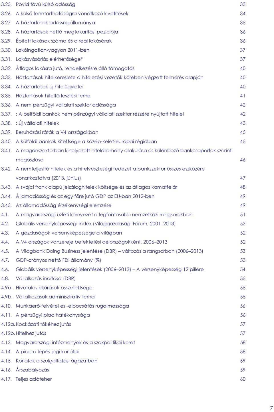 Háztartások hitelkereslete a hitelezési vezetők körében végzett felmérés alapján 4 3.34. A háztartások új hitelügyletei 4 3.35. Háztartások hiteltörlesztési terhe 41 3.36.