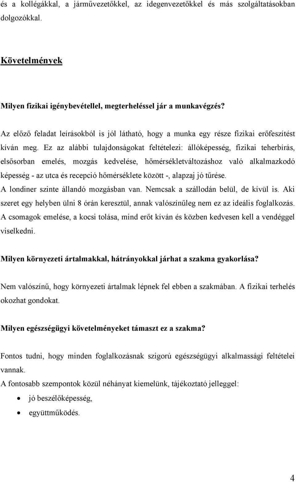 Ez az alábbi tulajdonságokat feltételezi: állóképesség, fizikai teherbírás, elsősorban emelés, mozgás kedvelése, hőmérsékletváltozáshoz való alkalmazkodó képesség - az utca és recepció hőmérséklete