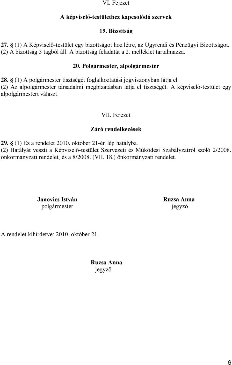 (2) Az alpolgármester társadalmi megbízatásban látja el tisztségét. A képviselő-testület egy alpolgármestert választ. VII. Fejezet Záró rendelkezések 29. (1) Ez a rendelet 2010.