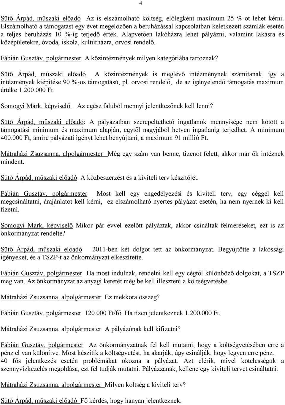 Alapvetően lakóházra lehet pályázni, valamint lakásra és középületekre, óvoda, iskola, kultúrházra, orvosi rendelő. Fábián Gusztáv, polgármester A közintézmények milyen kategóriába tartoznak?