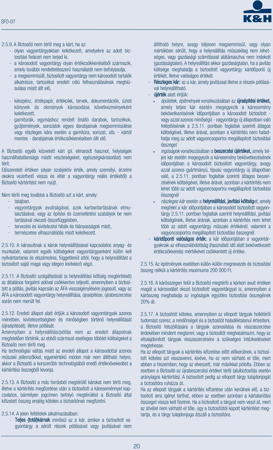 amely további rendeltetésszerű használatát nem befolyásolja, - a megsemmisült, biztosított vagyontárgy nem károsodott tartalék alkatrésze, tartozékai eredeti célú felhasználásának meghiúsulása miatt