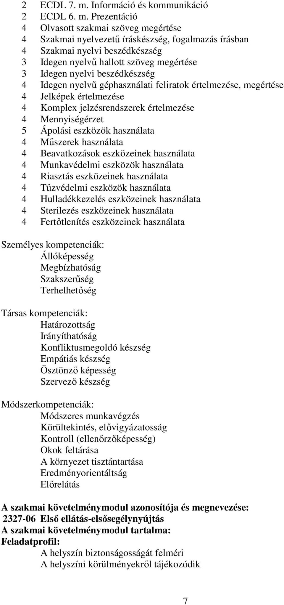 Prezentáció 4 Olvasott szakmai szöveg megértése 4 Szakmai nyelvezetű íráskészség, fogalmazás írásban 4 Szakmai nyelvi beszédkészség 3 Idegen nyelvű hallott szöveg megértése 3 Idegen nyelvi