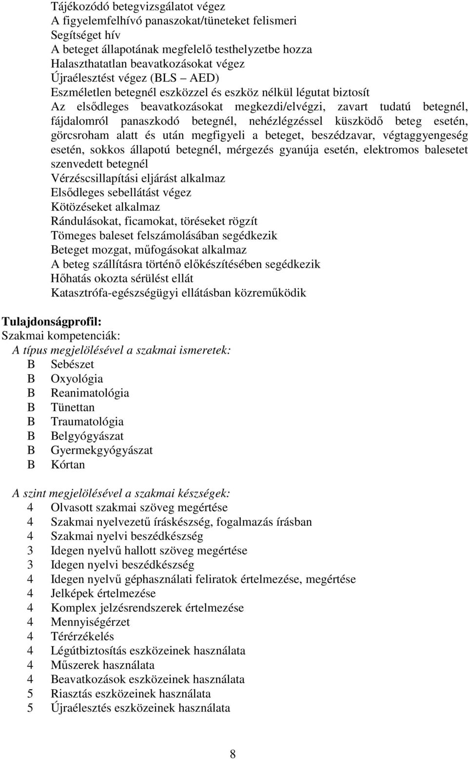 nehézlégzéssel küszködő beteg esetén, görcsroham alatt és után megfigyeli a beteget, beszédzavar, végtaggyengeség esetén, sokkos állapotú betegnél, mérgezés gyanúja esetén, elektromos balesetet