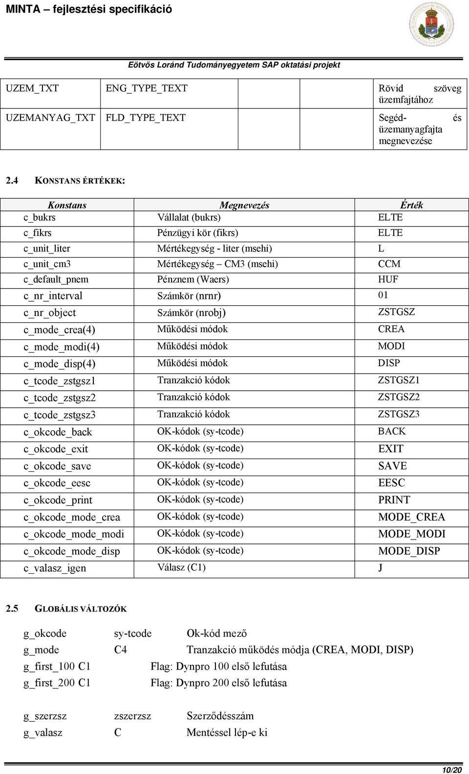 c_default_pnem Pénznem (Waers) HUF c_nr_interval Számkör (nrnr) 01 c_nr_object Számkör (nrobj) ZSTGSZ c_mode_crea(4) Működési módok CREA c_mode_modi(4) Működési módok MODI c_mode_disp(4) Működési