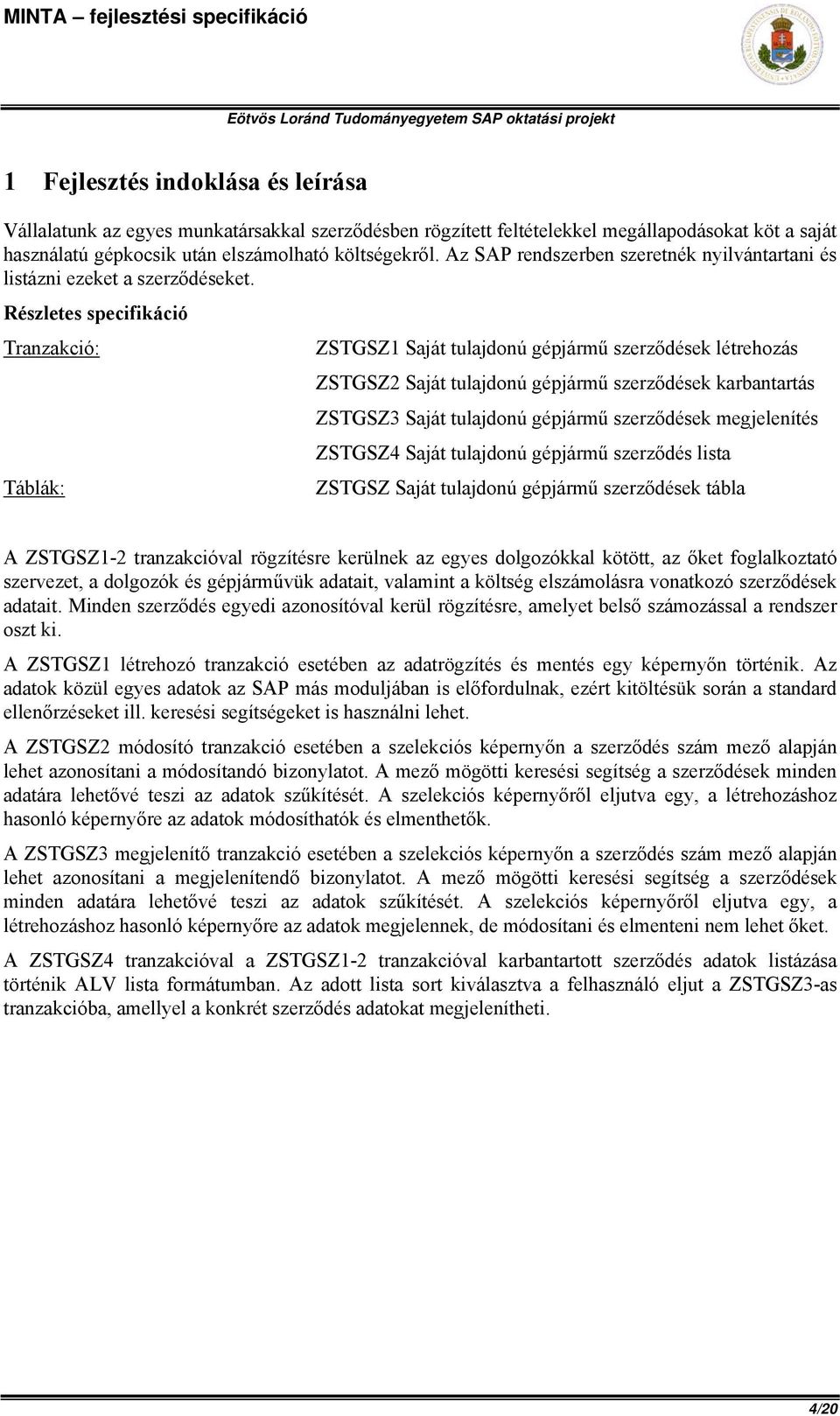 Részletes specifikáció Tranzakció: Táblák: ZSTGSZ1 Saját tulajdonú gépjármű szerződések létrehozás ZSTGSZ2 Saját tulajdonú gépjármű szerződések karbantartás ZSTGSZ3 Saját tulajdonú gépjármű