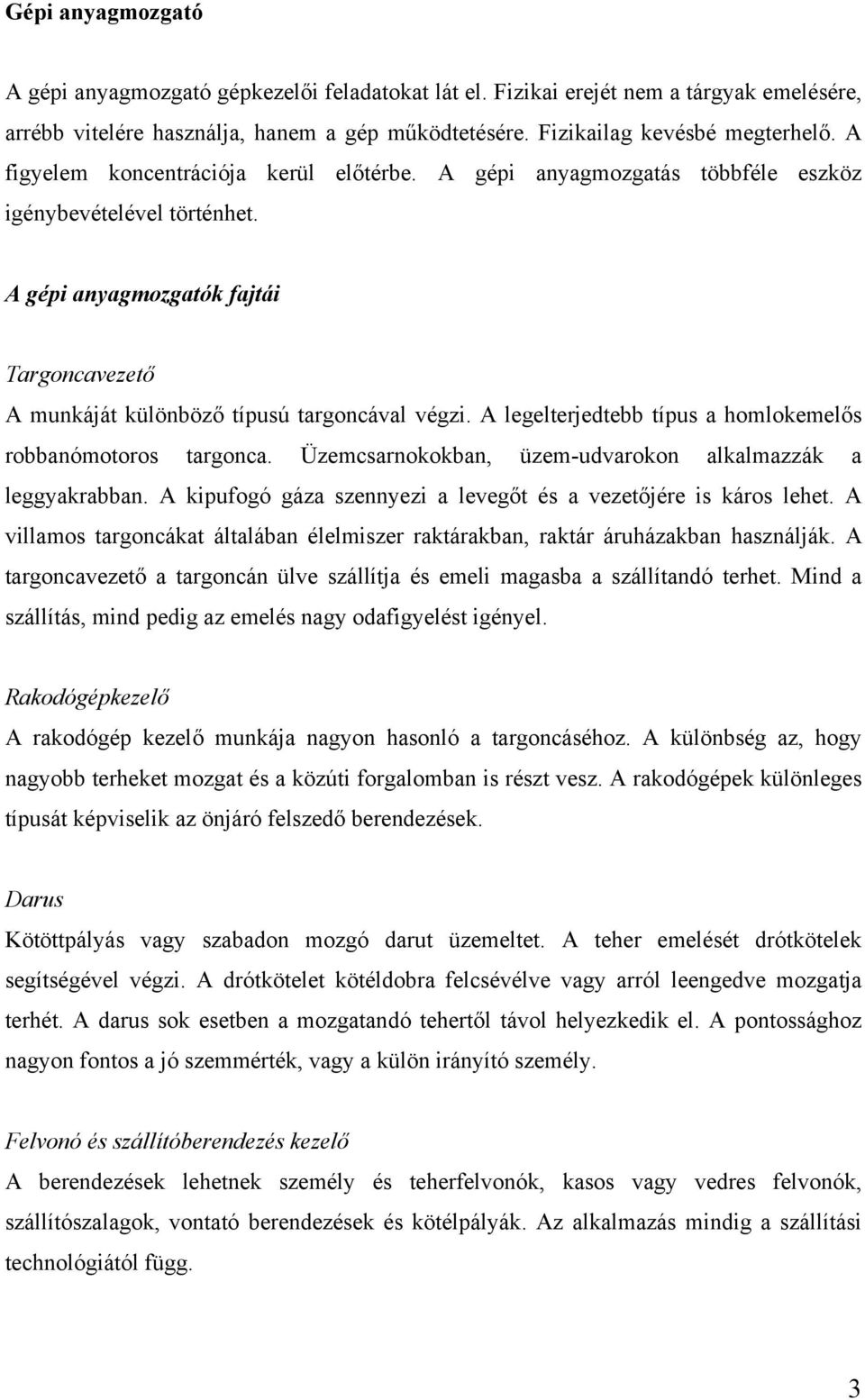 A legelterjedtebb típus a homlokemelős robbanómotoros targonca. Üzemcsarnokokban, üzem-udvarokon alkalmazzák a leggyakrabban. A kipufogó gáza szennyezi a levegőt és a vezetőjére is káros lehet.