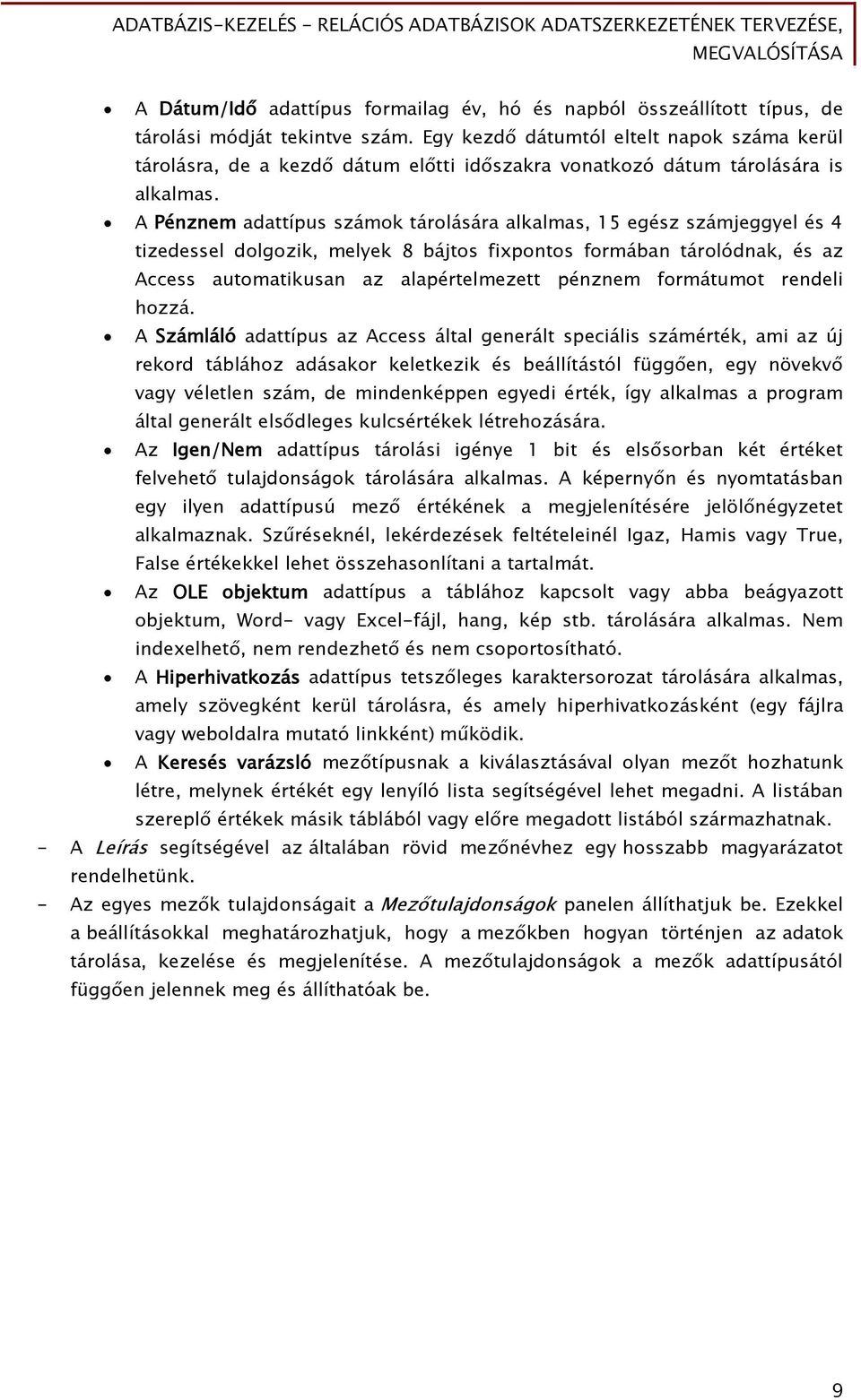 A Pénznem adattípus számok tárolására alkalmas, 15 egész számjeggyel és 4 tizedessel dolgozik, melyek 8 bájtos fixpontos formában tárolódnak, és az Access automatikusan az alapértelmezett pénznem