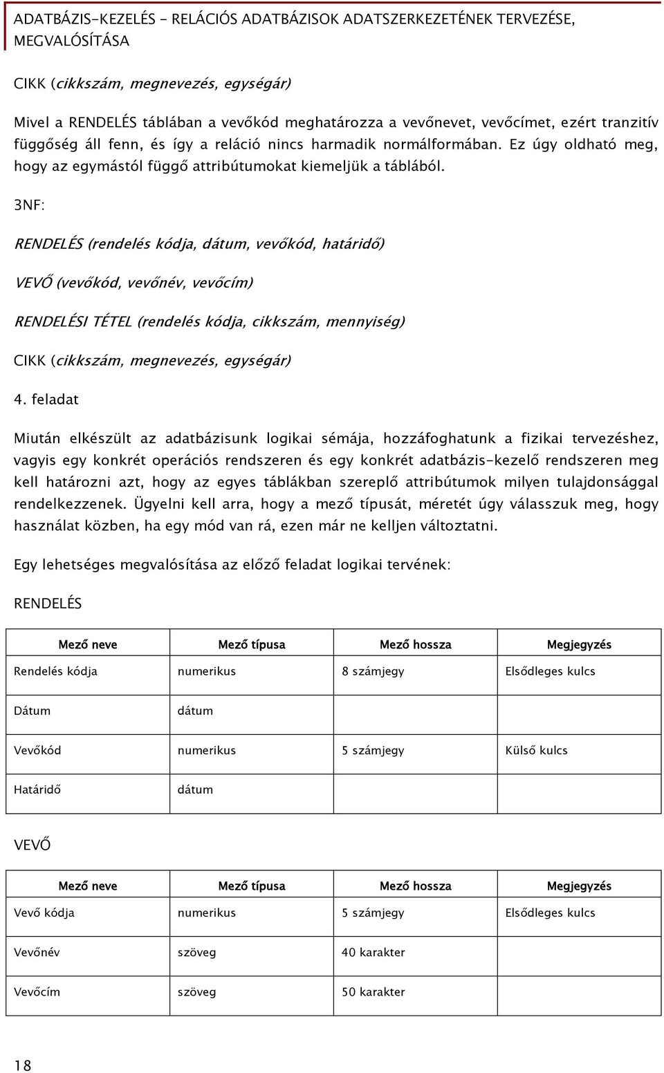 3NF: RENDELÉS (rendelés kódja, dátum, vevőkód, határidő) VEVŐ (vevőkód, vevőnév, vevőcím) RENDELÉSI TÉTEL (rendelés kódja, cikkszám, mennyiség) CIKK (cikkszám, megnevezés, egységár) 4.