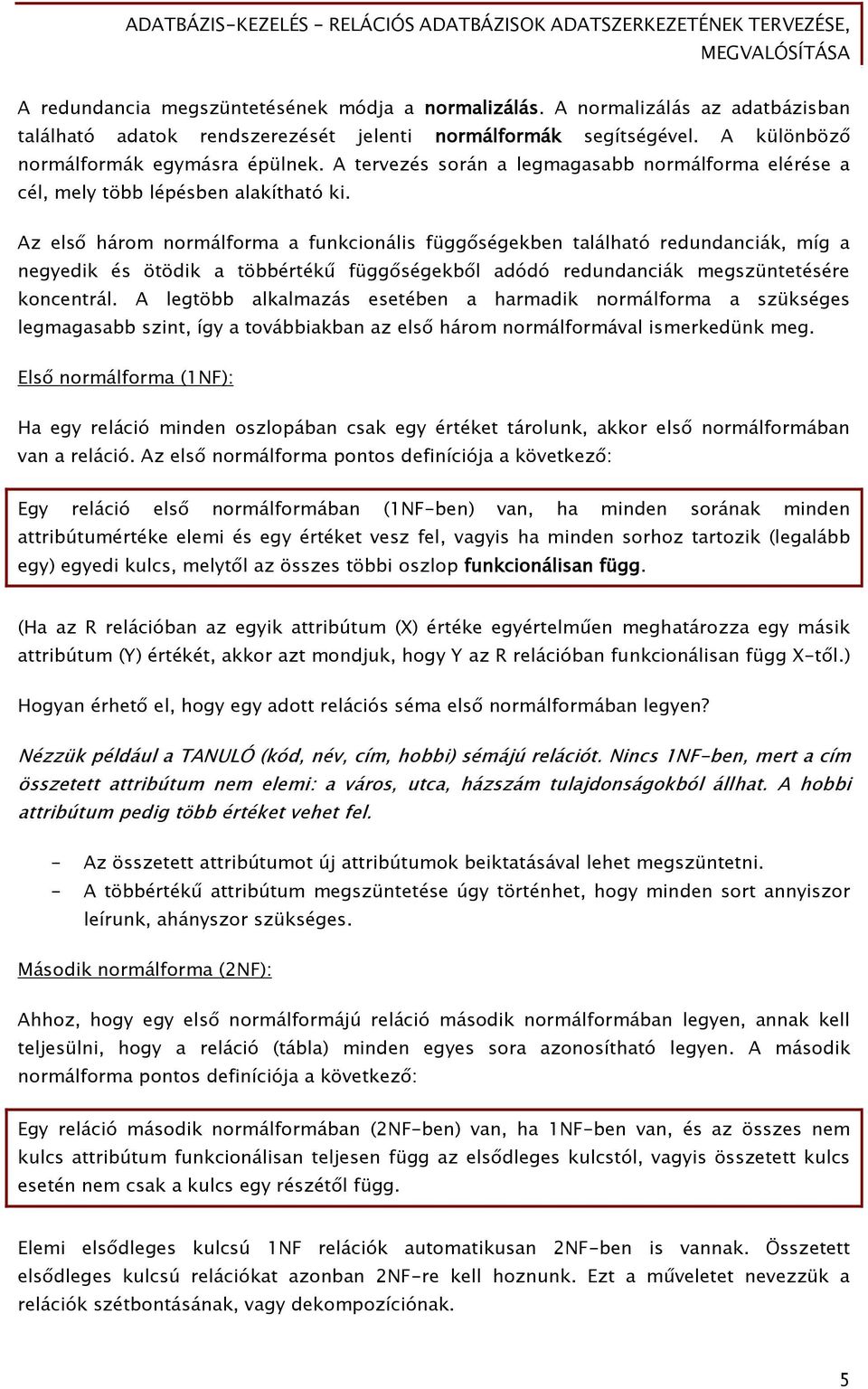 Az első három normálforma a funkcionális függőségekben található redundanciák, míg a negyedik és ötödik a többértékű függőségekből adódó redundanciák megszüntetésére koncentrál.