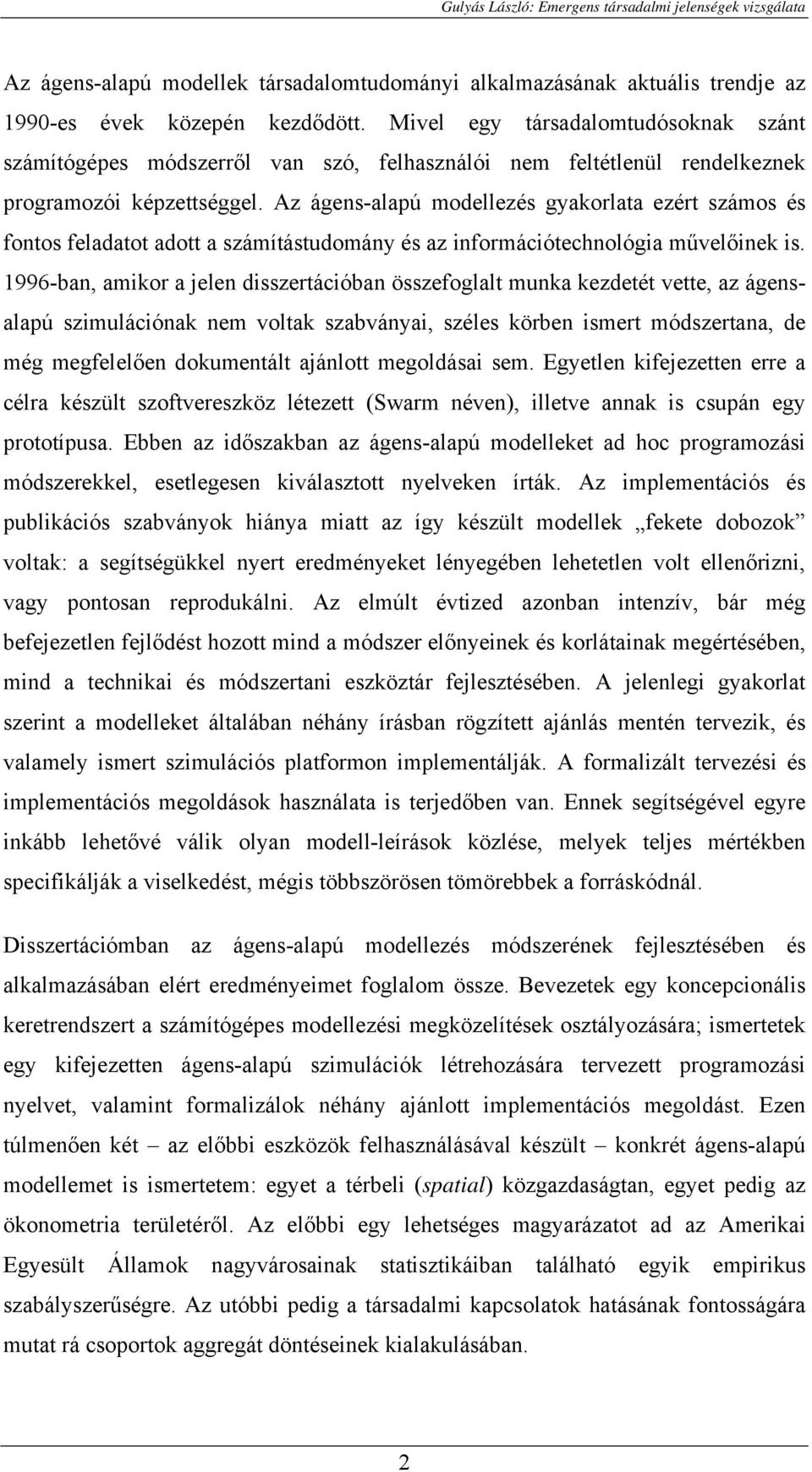 Az ágens-alapú modellezés gyakorlata ezért számos és fontos feladatot adott a számítástudomány és az információtechnológia művelőinek is.