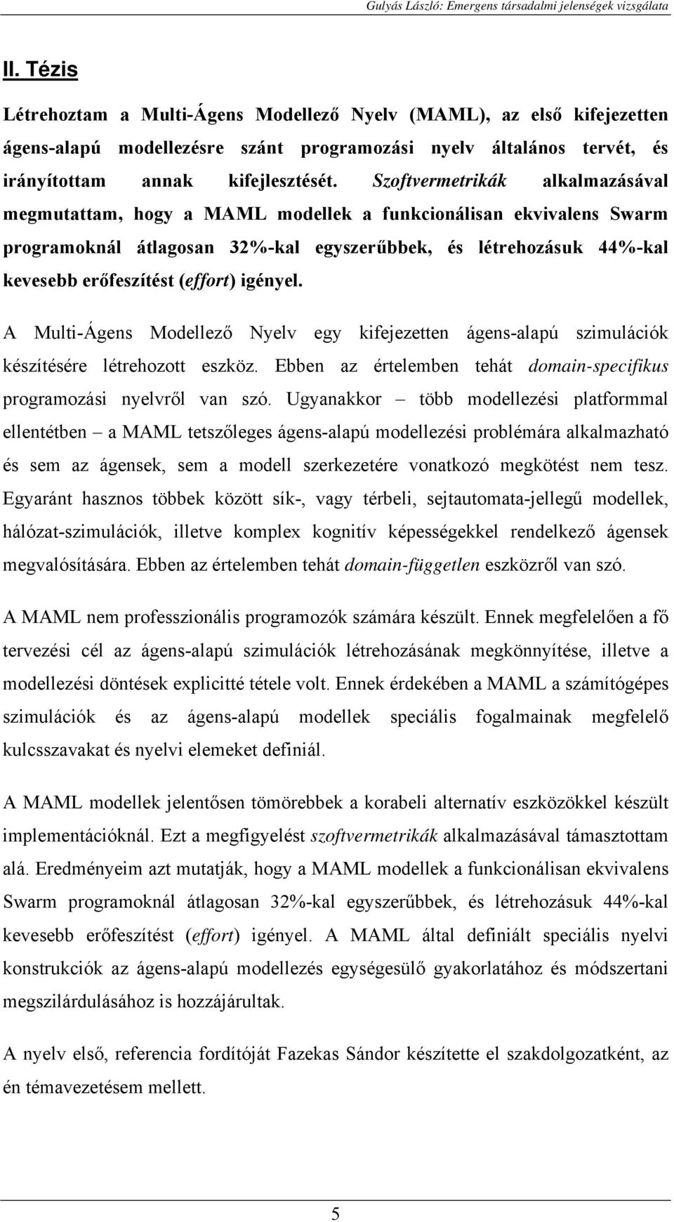 igényel. A Multi-Ágens Modellező Nyelv egy kifejezetten ágens-alapú szimulációk készítésére létrehozott eszköz. Ebben az értelemben tehát domain-specifikus programozási nyelvről van szó.