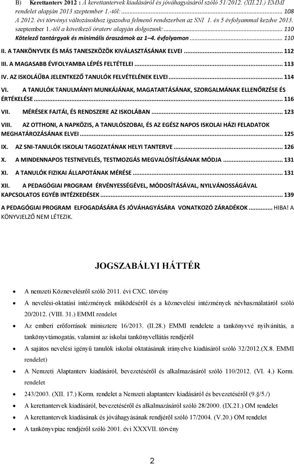 .. 110 Kötelező tantárgyak és minimális óraszámok az 1 4. évfolyamon... 110 II. A TANKÖNYVEK ÉS MÁS TANESZKÖZÖK KIVÁLASZTÁSÁNAK ELVEI... 112 III. A MAGASABB ÉVFOLYAMBA LÉPÉS FELTÉTELEI... 113 IV.