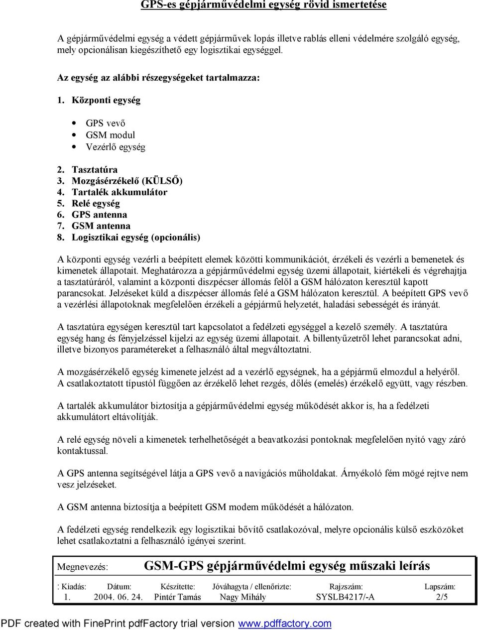 GPS antenna 7. GSM antenna 8. Logisztikai egység (opcionális) A központi egység vezérli a beépített elemek közötti kommunikációt, érzékeli és vezérli a bemenetek és kimenetek állapotait.