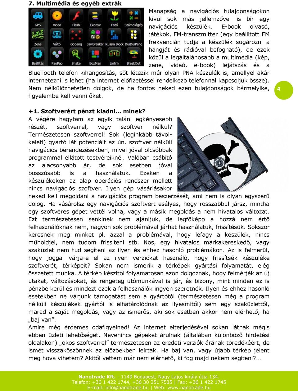 e-book) lejátszás és a BlueTooth telefon kihangosítás, sőt létezik már olyan PNA készülék is, amellyel akár internetezni is lehet (ha internet előfizetéssel rendelkező telefonnal kapcsoljuk össze).