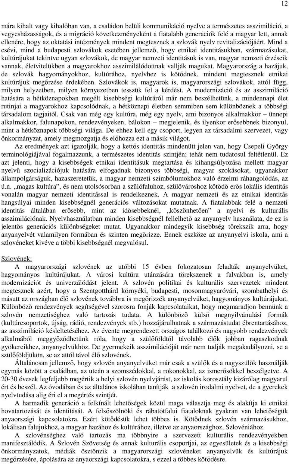 Mind a csévi, mind a budapesti szlovákok esetében jellemző, hogy etnikai identitásukban, származásukat, kultúrájukat tekintve ugyan szlovákok, de magyar nemzeti identitásuk is van, magyar nemzeti