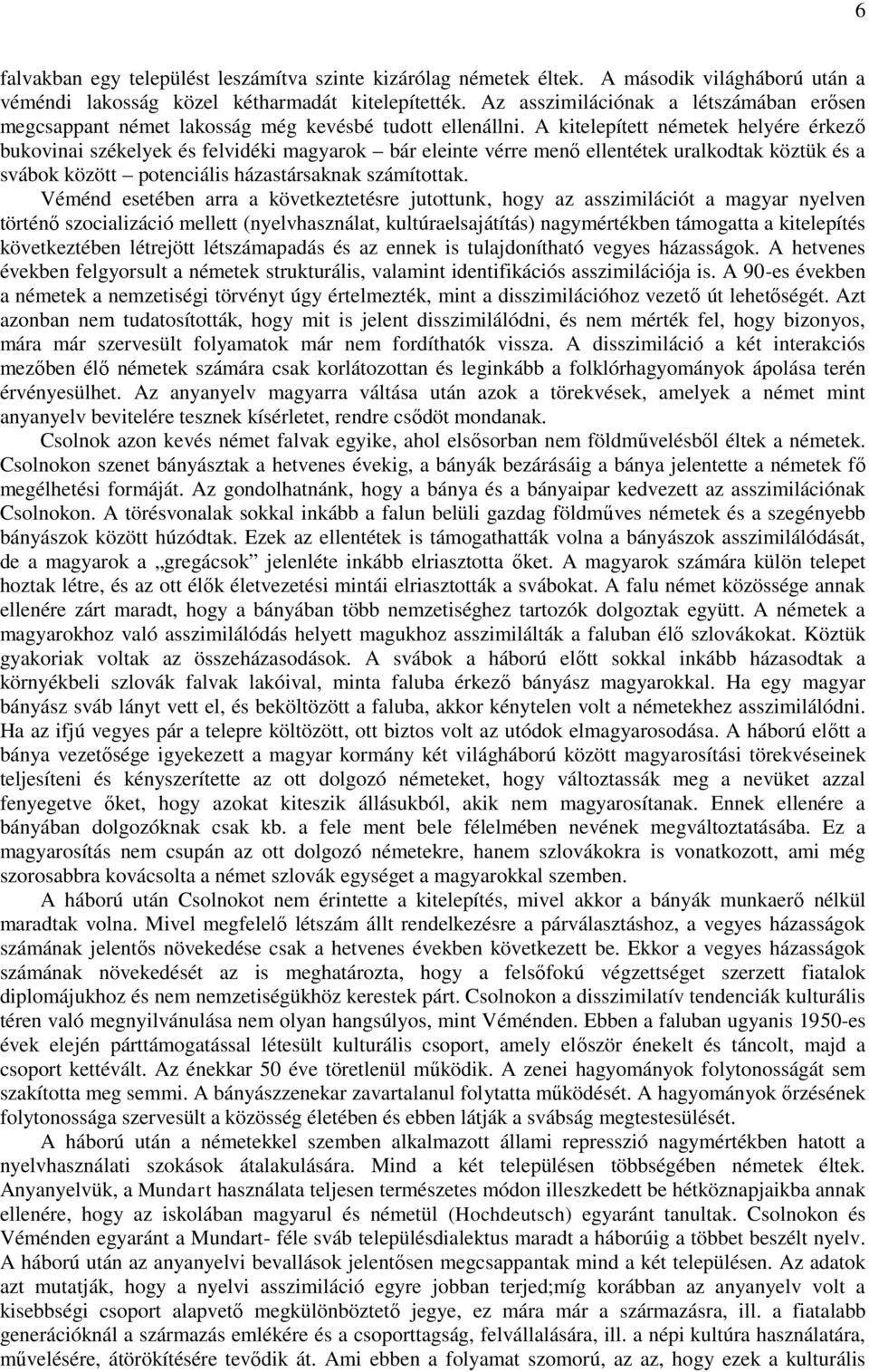 A kitelepített németek helyére érkező bukovinai székelyek és felvidéki magyarok bár eleinte vérre menő ellentétek uralkodtak köztük és a svábok között potenciális házastársaknak számítottak.