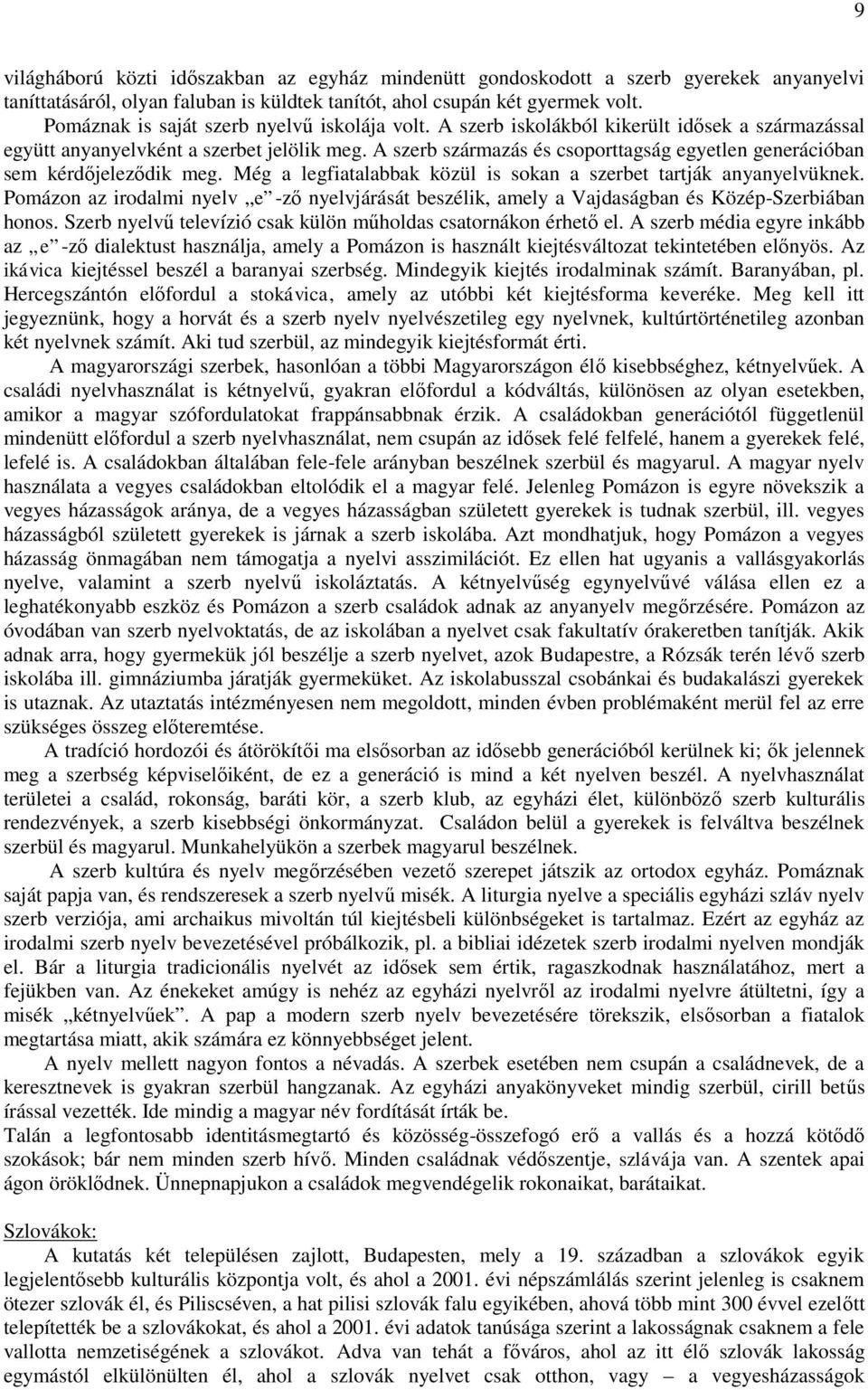 A szerb származás és csoporttagság egyetlen generációban sem kérdőjeleződik meg. Még a legfiatalabbak közül is sokan a szerbet tartják anyanyelvüknek.